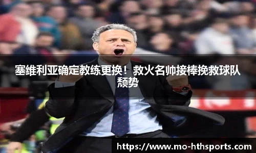 塞维利亚确定教练更换！救火名帅接棒挽救球队颓势