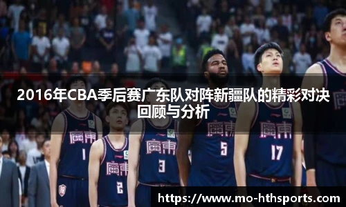 2016年CBA季后赛广东队对阵新疆队的精彩对决回顾与分析