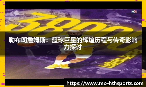 勒布朗詹姆斯：篮球巨星的辉煌历程与传奇影响力探讨