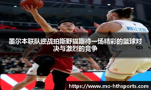 墨尔本联队迎战珀斯野猫期待一场精彩的篮球对决与激烈的竞争