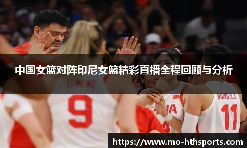中国女篮对阵印尼女篮精彩直播全程回顾与分析