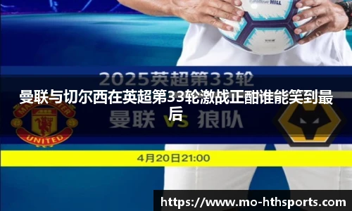曼联与切尔西在英超第33轮激战正酣谁能笑到最后