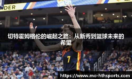 切特霍姆格伦的崛起之路：从新秀到篮球未来的希望