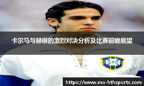卡尔马与赫根的激烈对决分析及比赛前瞻展望