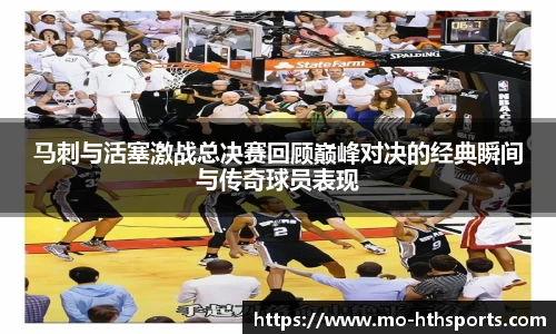 马刺与活塞激战总决赛回顾巅峰对决的经典瞬间与传奇球员表现