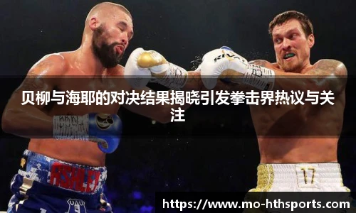 贝柳与海耶的对决结果揭晓引发拳击界热议与关注