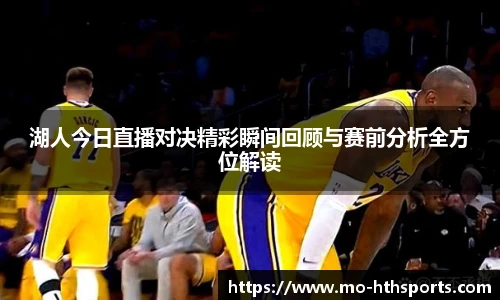湖人今日直播对决精彩瞬间回顾与赛前分析全方位解读